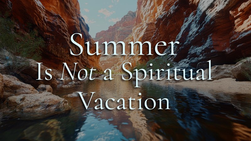 HFBC Christian Living item: Summer Is Not a Spiritual Vacation